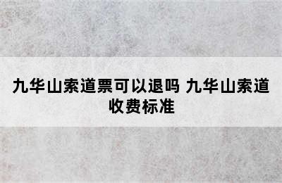 九华山索道票可以退吗 九华山索道收费标准